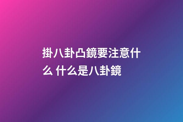 掛八卦凸鏡要注意什么 什么是八卦鏡